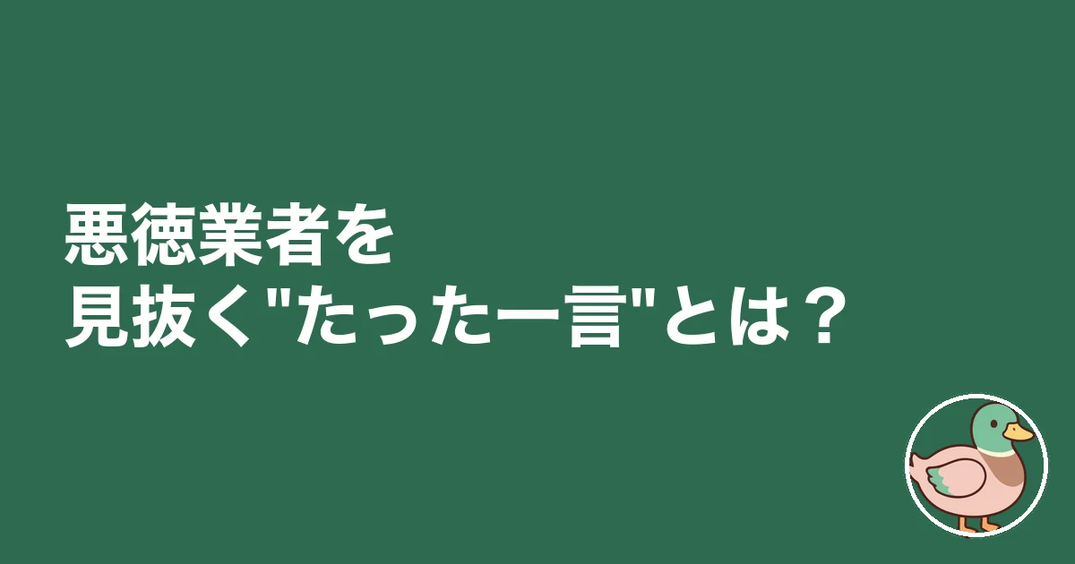 悪徳業者 見抜く たった一言 見分け方|悪徳業者を見抜く