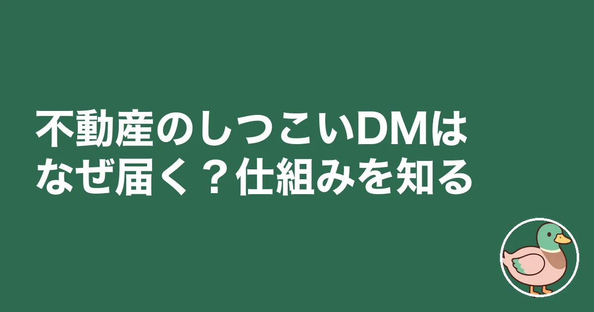 不動産 DM しつこい｜不動産のしつこいDMはなぜ届く？仕組みを知る