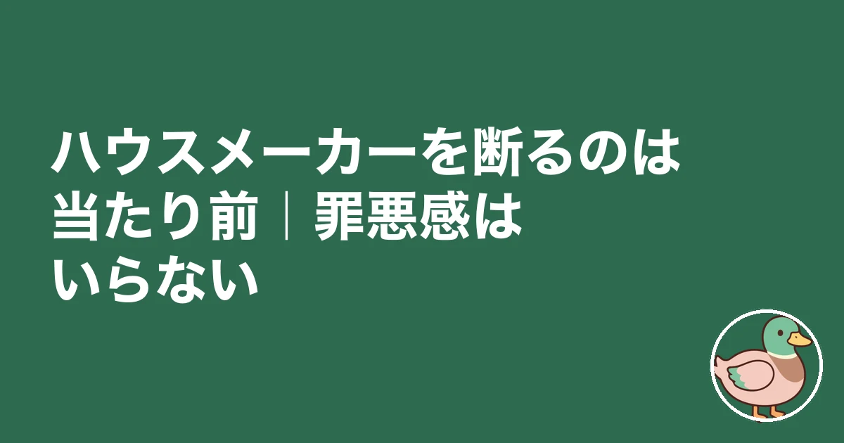 ハウスメーカー 断り方 理由｜ハウスメーカーを断るのは当たり前｜罪悪感はいらない