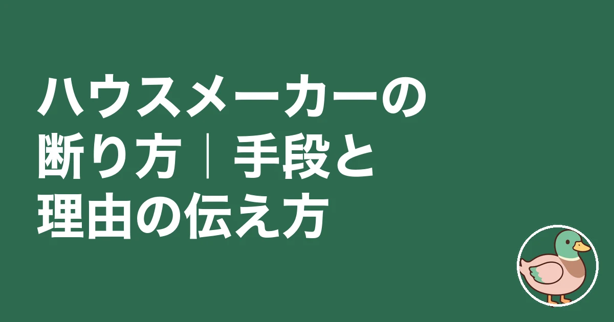 ハウスメーカー 断り方 理由｜ハウスメーカーの断り方｜手段と理由の伝え方