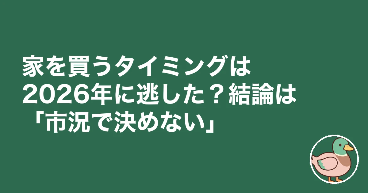 家を買うタイミング 2026|家を買うタイミングは2026年に逃した?結論は「市況で決めない」
