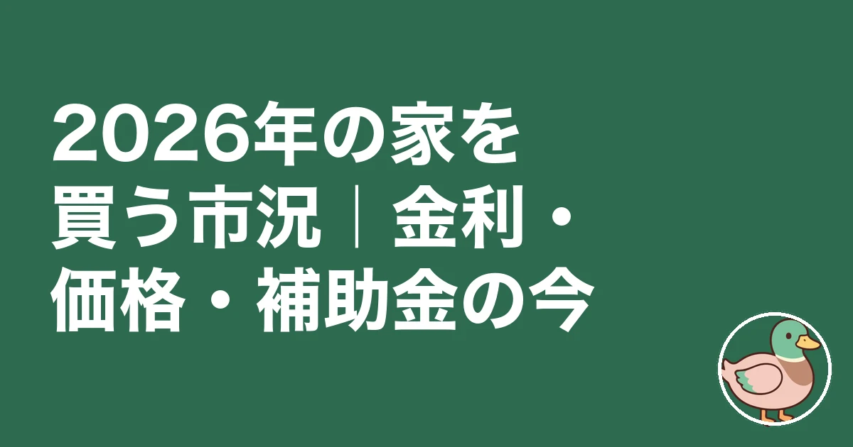 家を買うタイミング 2026|2026年の家を買う市況|金利・価格・補助金の今