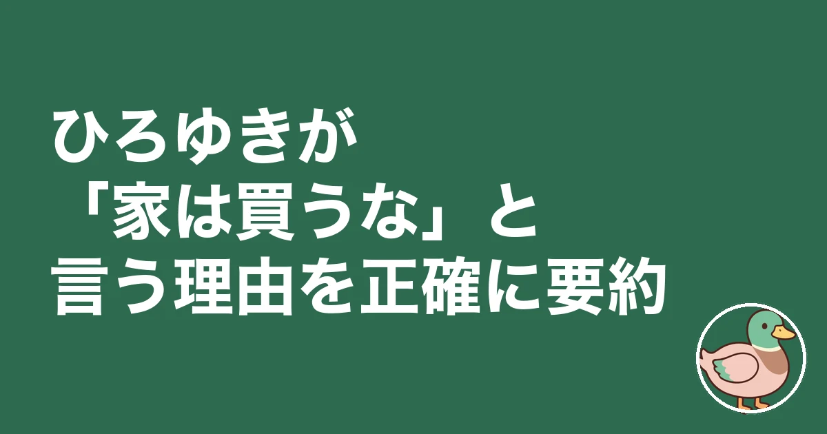 家は買うな ひろゆき｜ひろゆきが「家は買うな」と言う理由を正確に要約