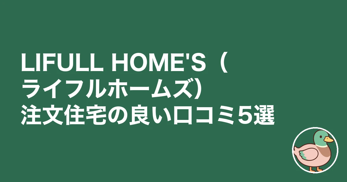 LIFULL HOME'S 注文住宅 口コミ 評判｜LIFULL HOME'S（ライフルホームズ）注文住宅の良い口コミ5選