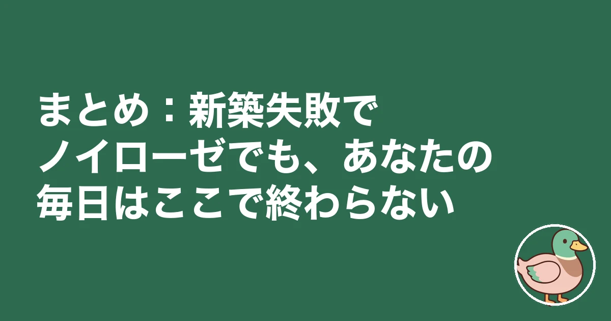 新築 失敗 ノイローゼ｜まとめ：新築失敗でノイローゼでも、あなたの毎日はここで終わらない