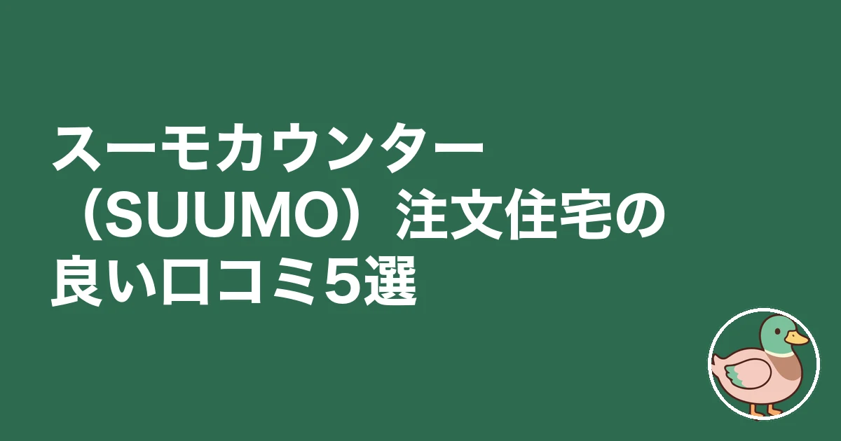 スーモカウンター 注文住宅 口コミ 評判｜スーモカウンター（SUUMO）注文住宅の良い口コミ5選