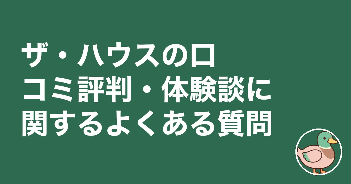 ザ・ハウス 評判 口コミ|ザ・ハウスの口コミ評判・体験談に関するよくある質問