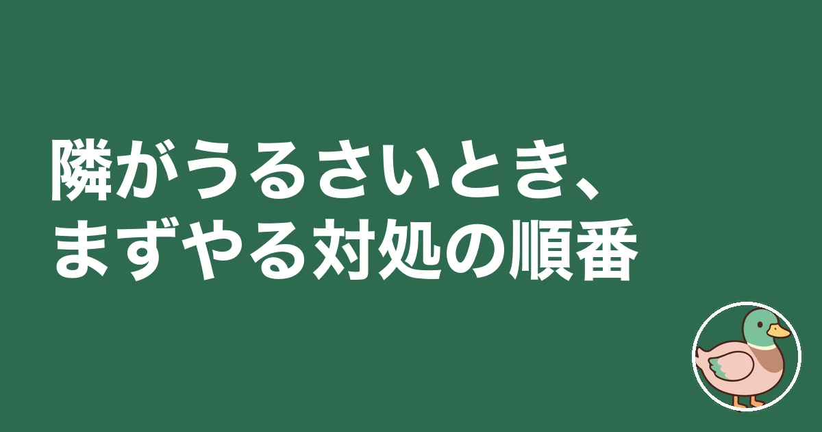 アパート 隣 うるさい 対処|隣がうるさいとき、まずやる対処の順番