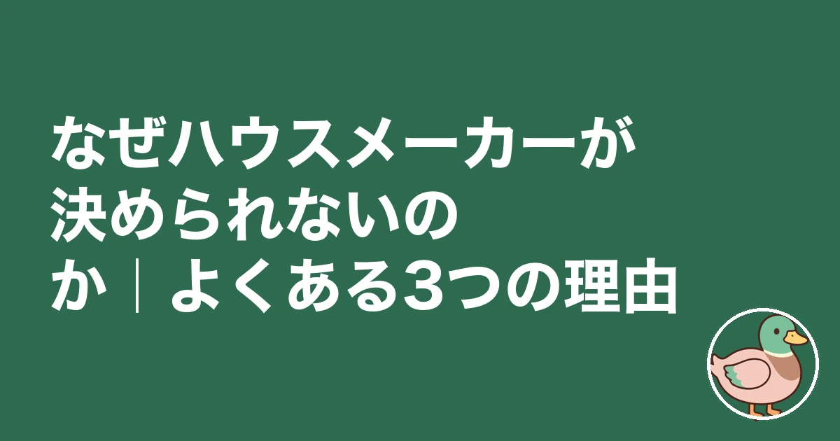 ハウスメーカー 決められない|なぜハウスメーカーが決められないのか|よくある3つの理由
