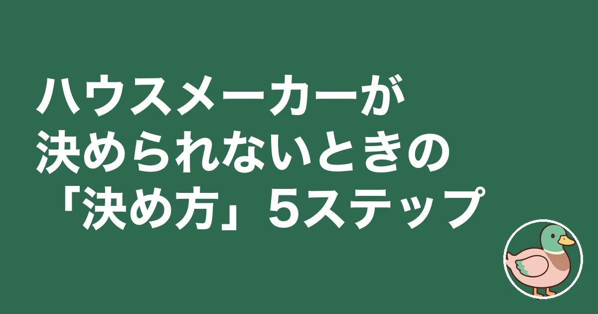 ハウスメーカー 決められない|ハウスメーカーが決められないときの「決め方」5ステップ