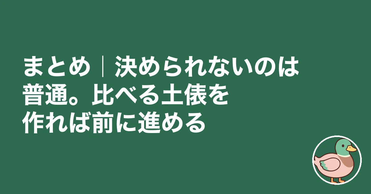 ハウスメーカー 決められない|まとめ|決められないのは普通。比べる土俵を作れば前に進める