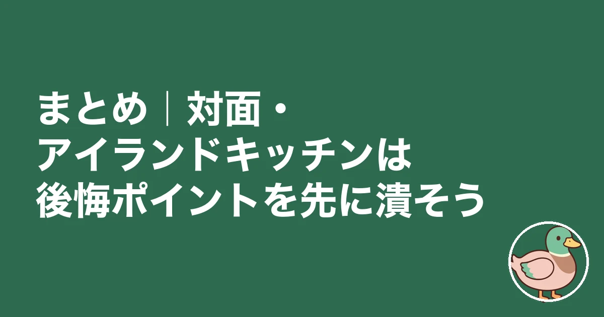 キッチン 対面 アイランド 後悔｜まとめ｜対面・アイランドキッチンは後悔ポイントを先に潰そう