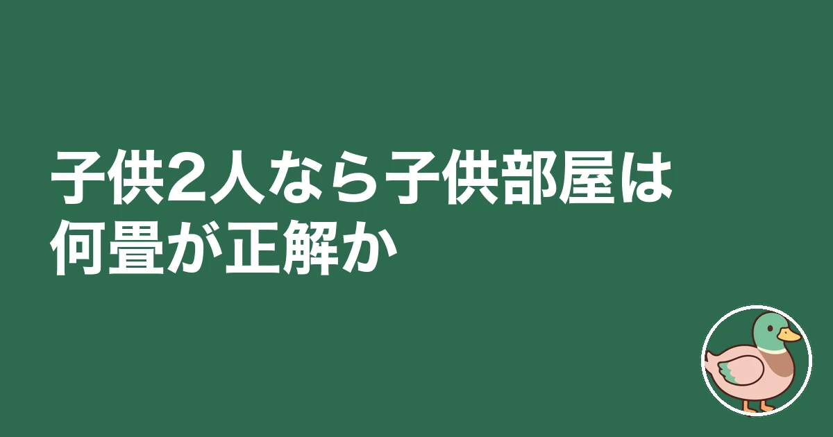 子供2人 間取り 一戸建て|子供2人なら子供部屋は何畳が正解か