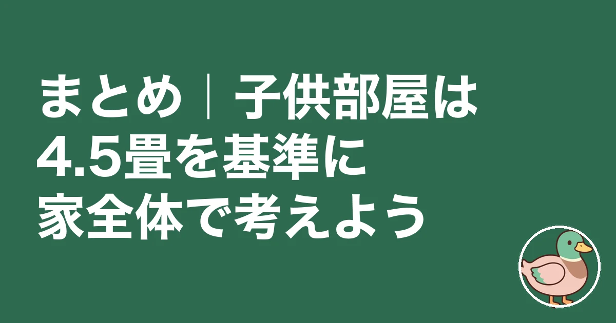 子供部屋 何畳 いらない｜まとめ｜子供部屋は4.5畳を基準に家全体で考えよう