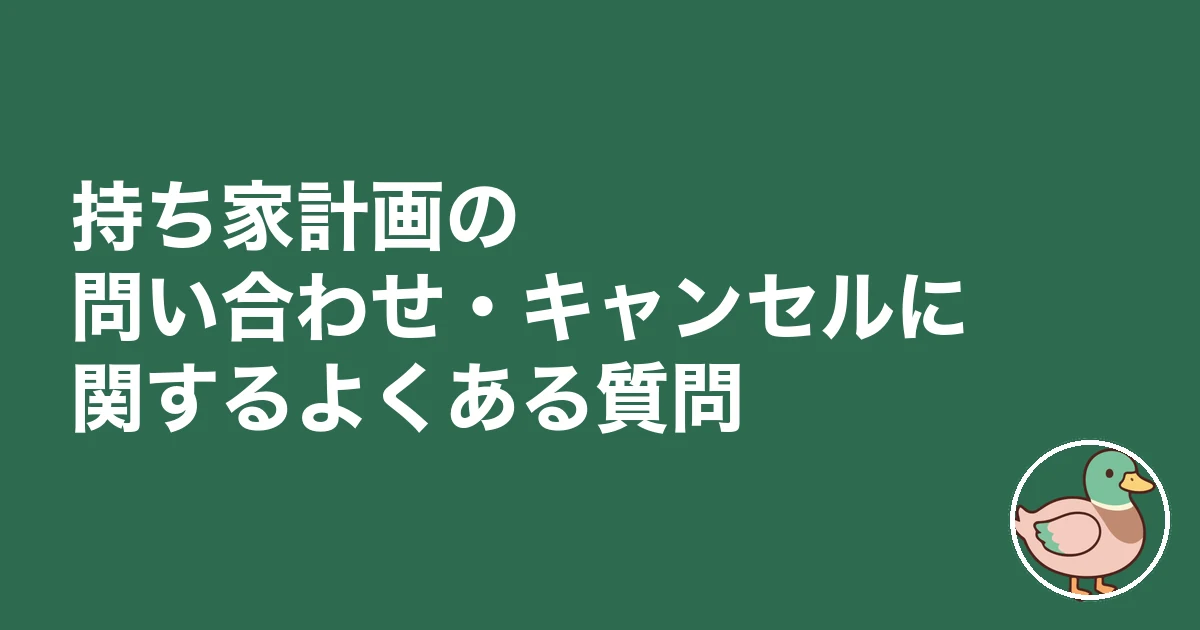 持ち家計画 問い合わせ｜持ち家計画の問い合わせ・キャンセルに関するよくある質問