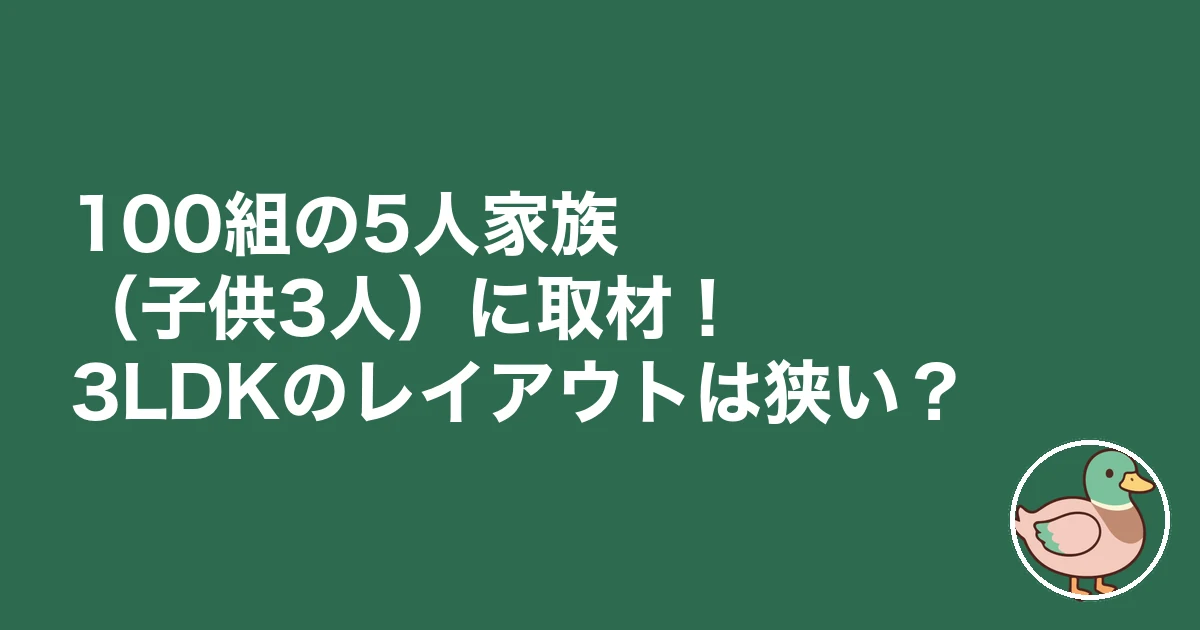 3LDK 子供3人 レイアウト|100組の5人家族(子供3人)に取材!3LDKのレイアウトは狭い?