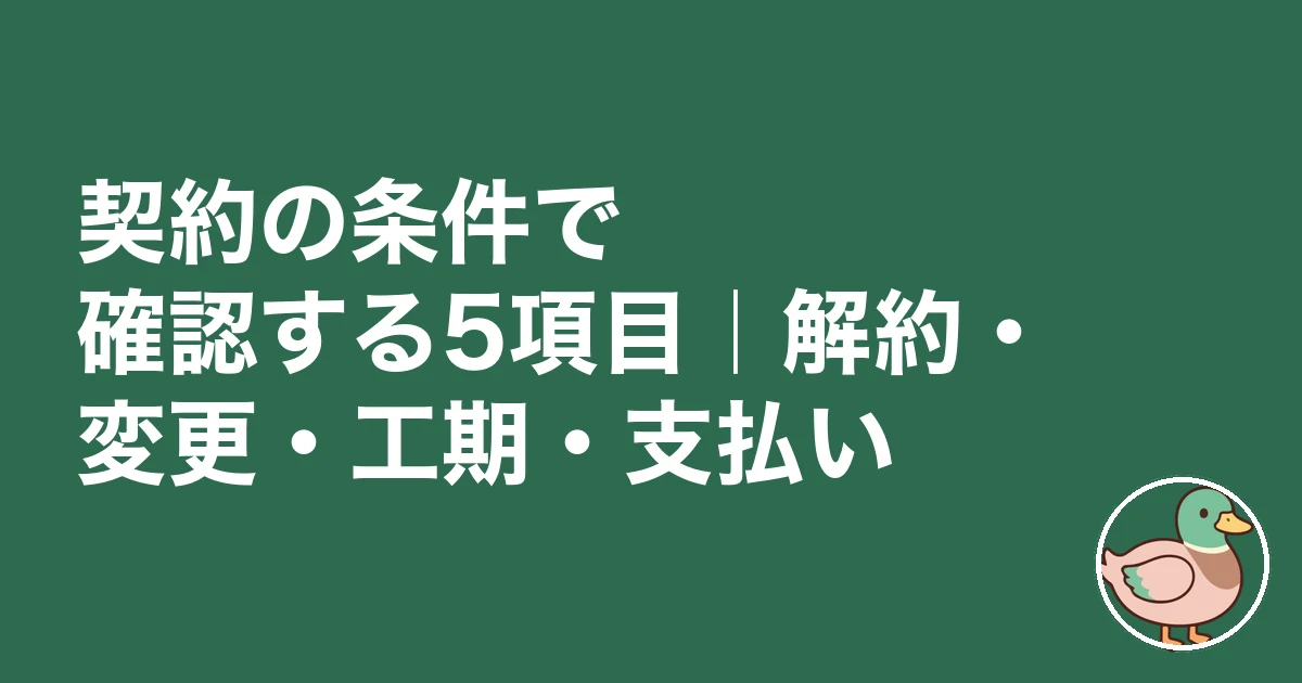 注文住宅 契約前 チェックリスト|契約の条件で確認する5項目|解約・変更・工期・支払い