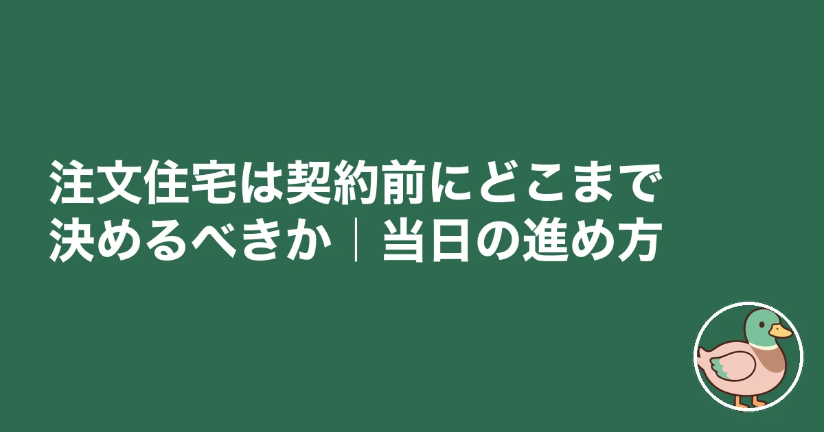 注文住宅 契約前 チェックリスト|注文住宅は契約前にどこまで決めるべきか|当日の進め方