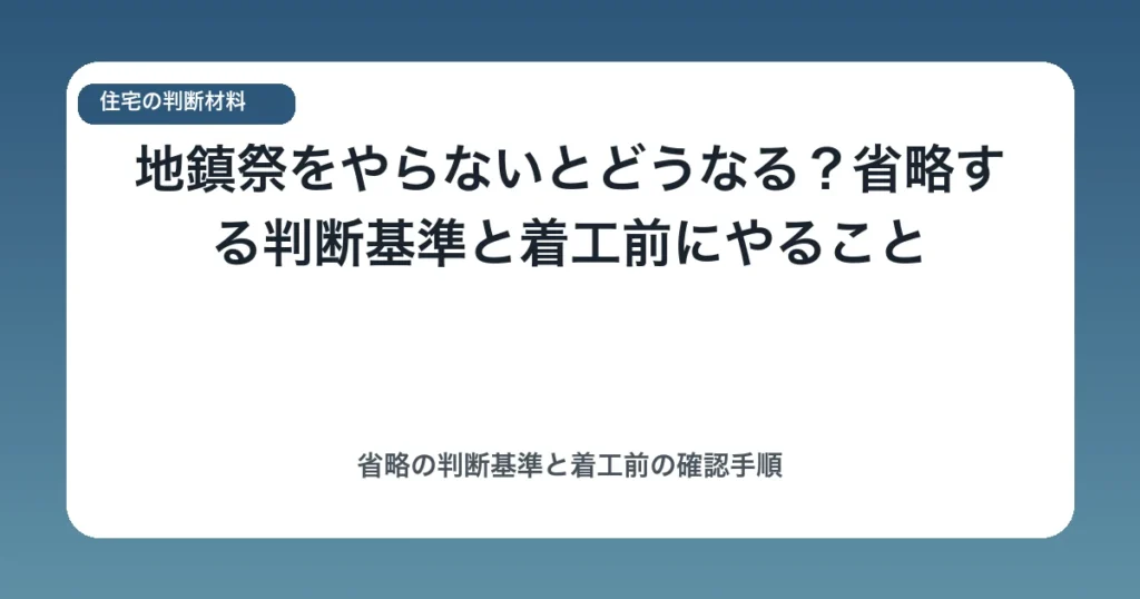 地鎮祭をやらないとどうなる？省略する判断基準と着工前にやること