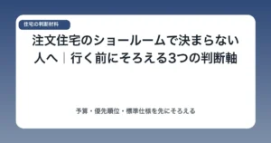 注文住宅のショールームで決まらない人へ｜行く前にそろえる3つの判断軸