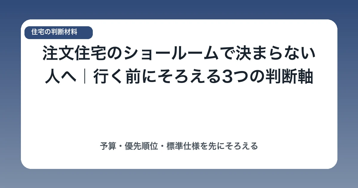 注文住宅のショールームで決まらない人へ｜行く前にそろえる3つの判断軸