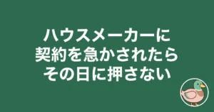 ハウスメーカーに契約を急かされたら|その日に押さない