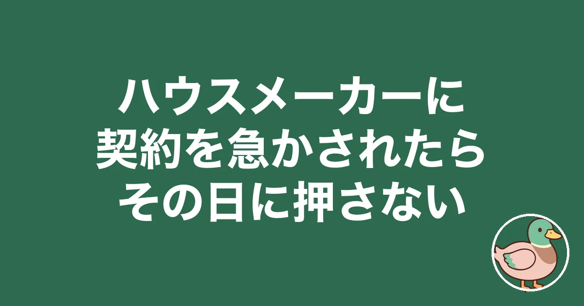 ハウスメーカーに契約を急かされたら|その日に押さない