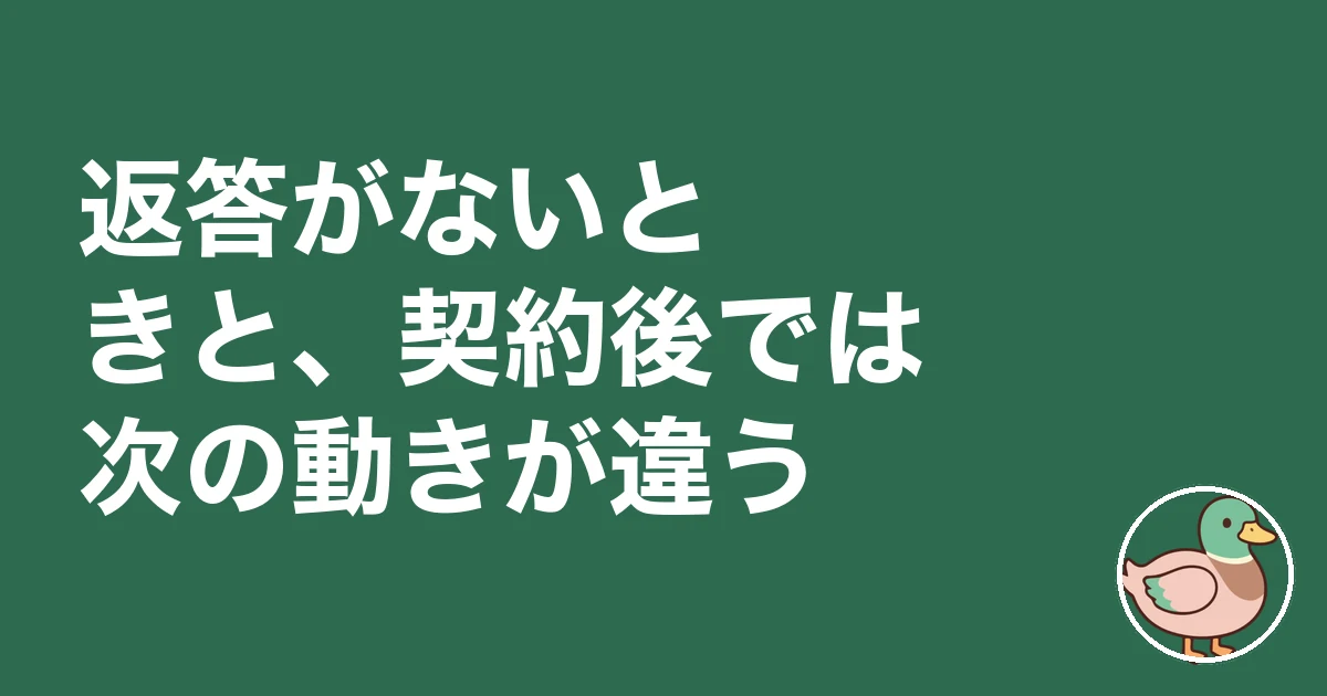 返答がないときと、契約後では次の動きが違う