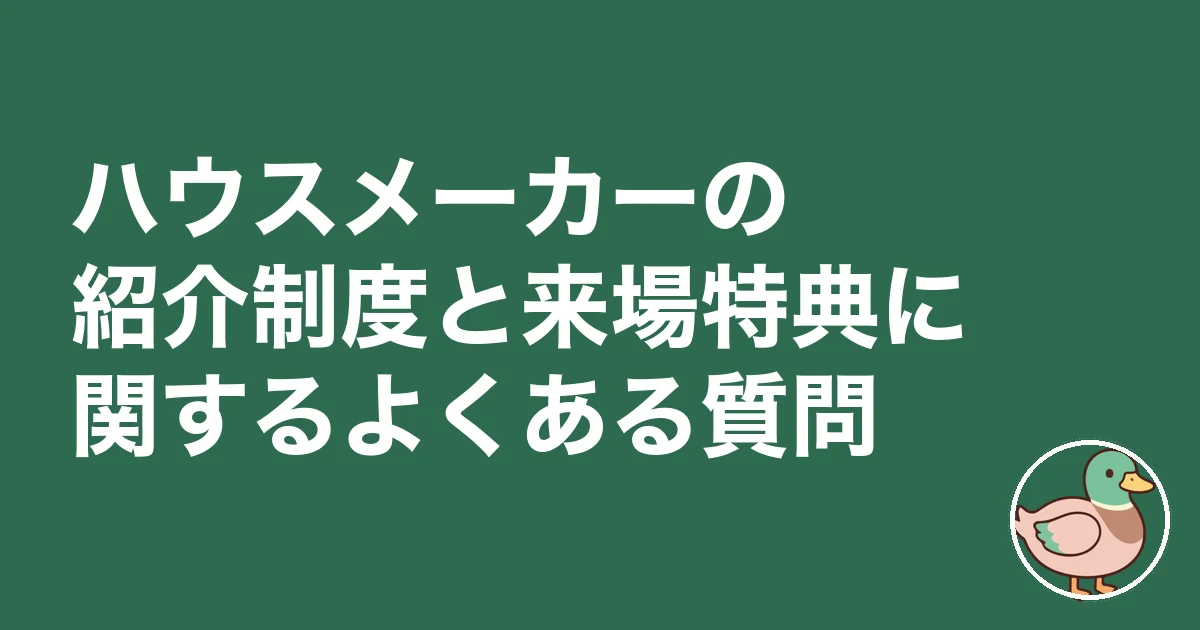 ハウスメーカー 紹介制度 来場特典|ハウスメーカーの紹介制度と来場特典に関するよくある質問