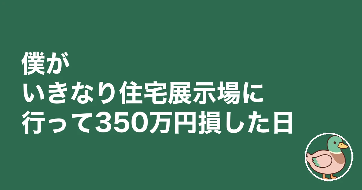 住宅展示場 行かない方がいい｜僕がいきなり住宅展示場に行って350万円損した日