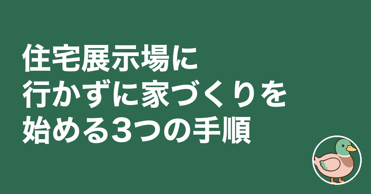 住宅展示場 行かない方がいい｜住宅展示場に行かずに家づくりを始める3つの手順