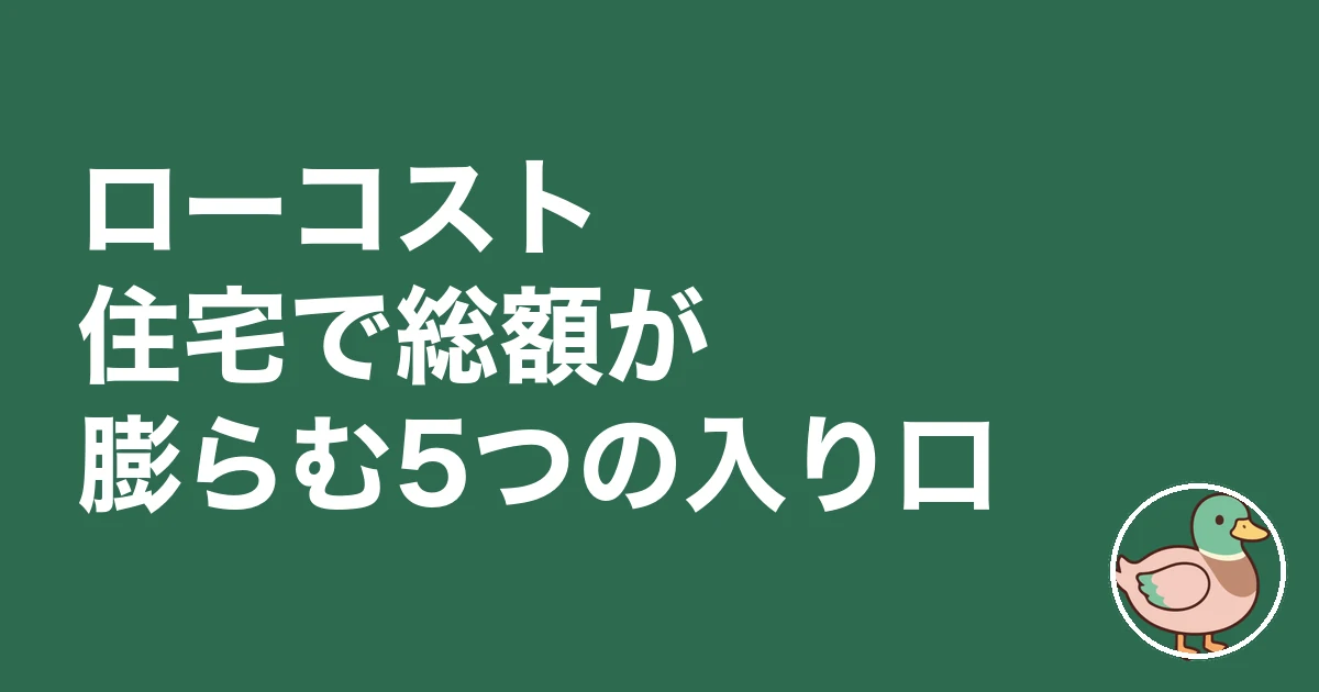 ローコスト住宅 やめとけ|ローコスト住宅で総額が膨らむ5つの入り口