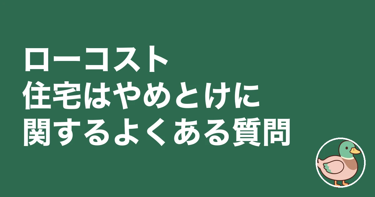 ローコスト住宅 やめとけ|ローコスト住宅はやめとけに関するよくある質問