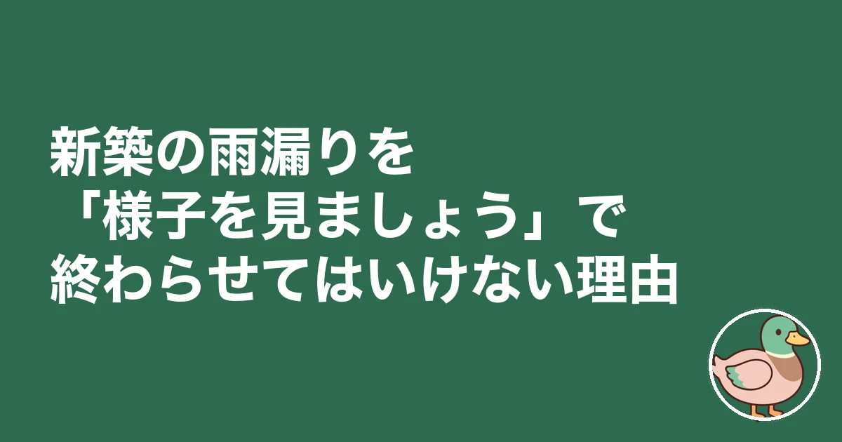 新築 雨漏り 様子見｜新築の雨漏りを「様子を見ましょう」で終わらせてはいけない理由