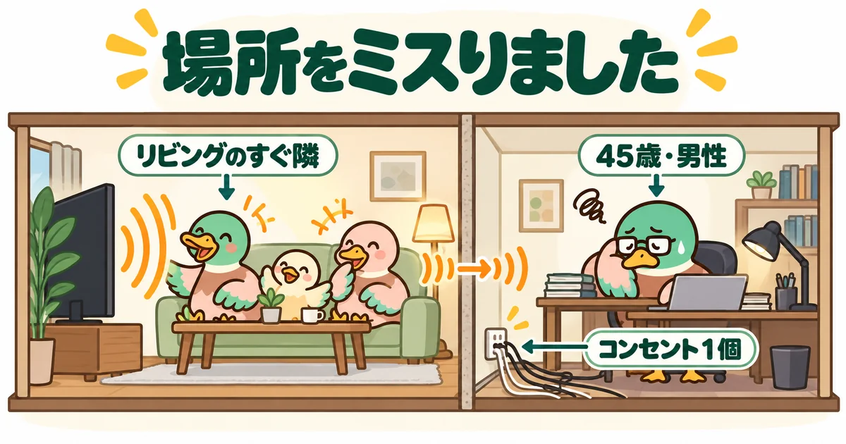 リビングのすぐ隣に書斎を作り、薄い壁ごしのテレビの音と延長コードだらけの足元に困る45歳男性のカモ。