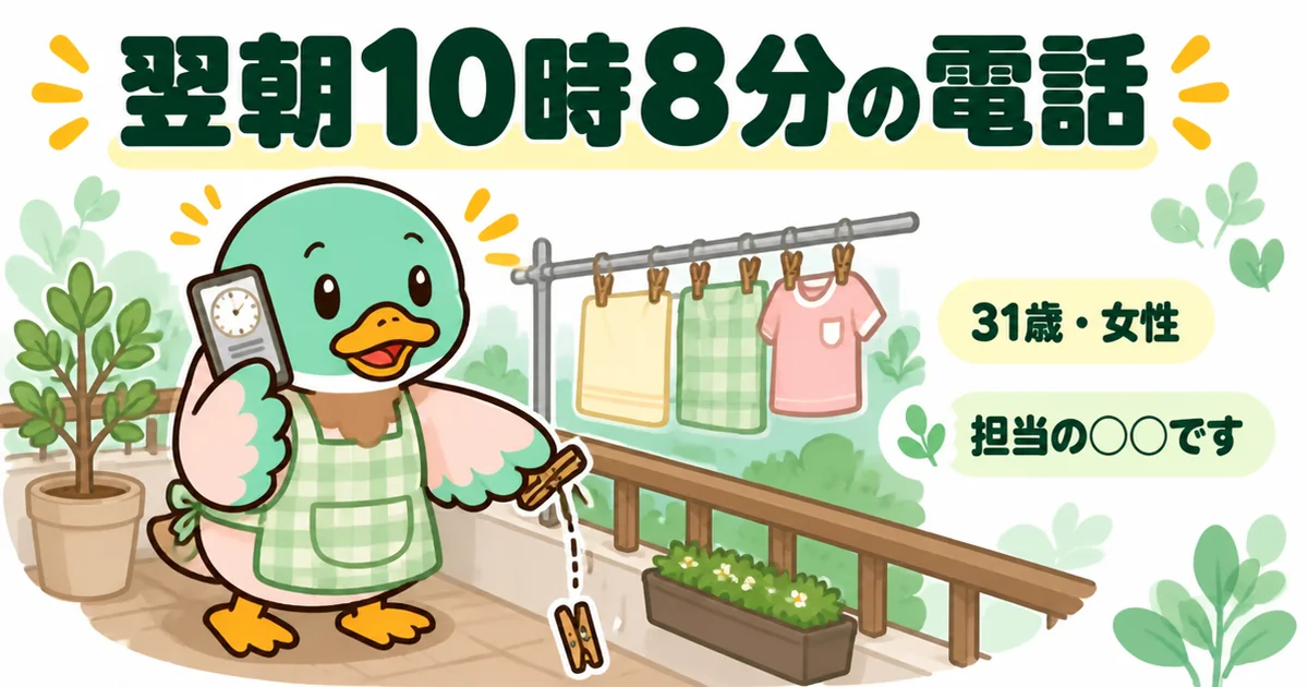 夜に資料請求した翌朝10時8分、洗濯物を干しながら担当ですと名乗る電話を受けて固まる31歳の女性カモ。