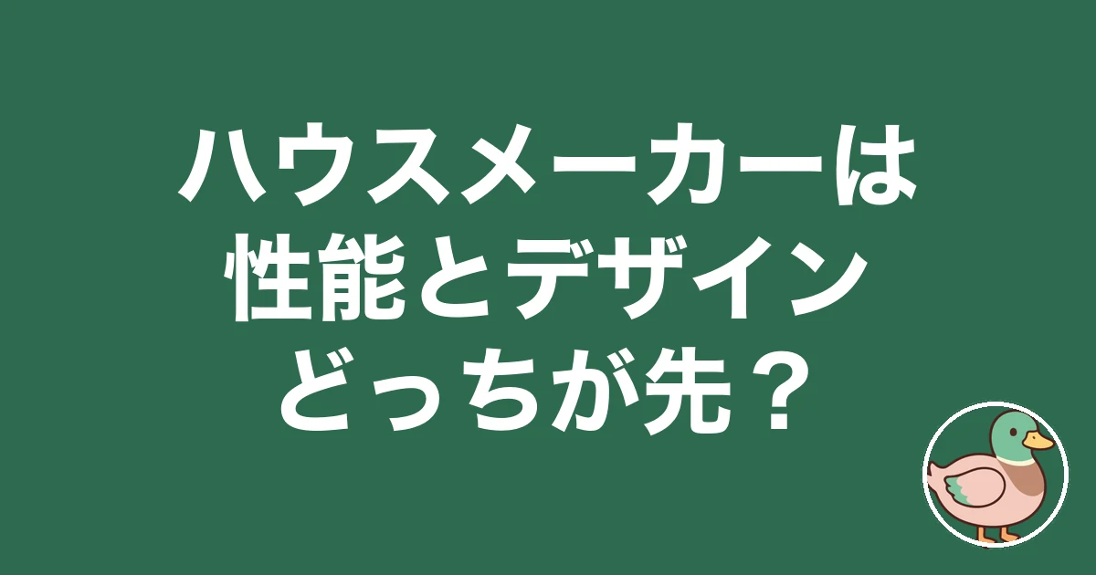 ハウスメーカー 性能 デザイン どっち